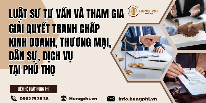 Luật sư tư vấn pháp luật – Luật sư tranh tụng giải quyết tranh chấp kinh doanh, thương mại, dân sự, dịch vụ tại Phú Thọ